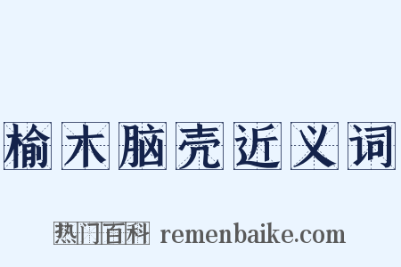 榆木脑壳近义词是什么意思的图片